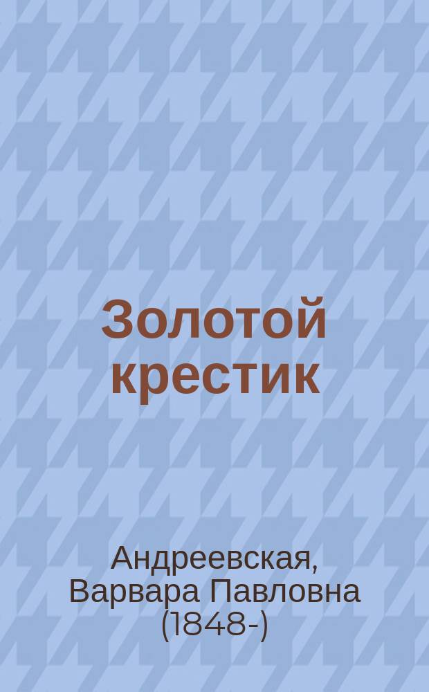 ... Золотой крестик : Рассказ из эпохи Иоанна Грозного