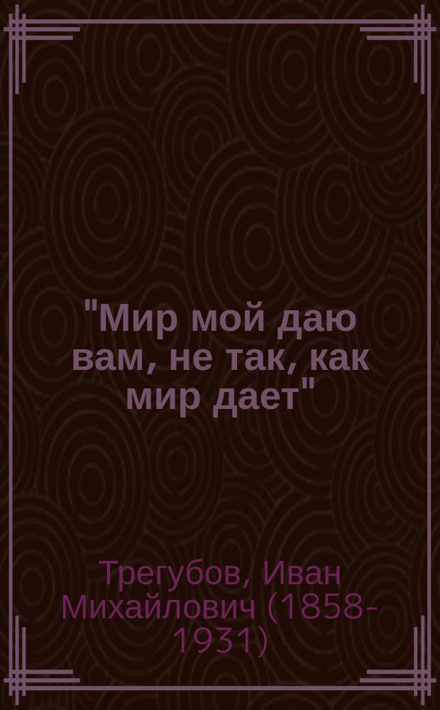 "Мир мой даю вам, не так, как мир дает" : (Иоан. 14, 27)
