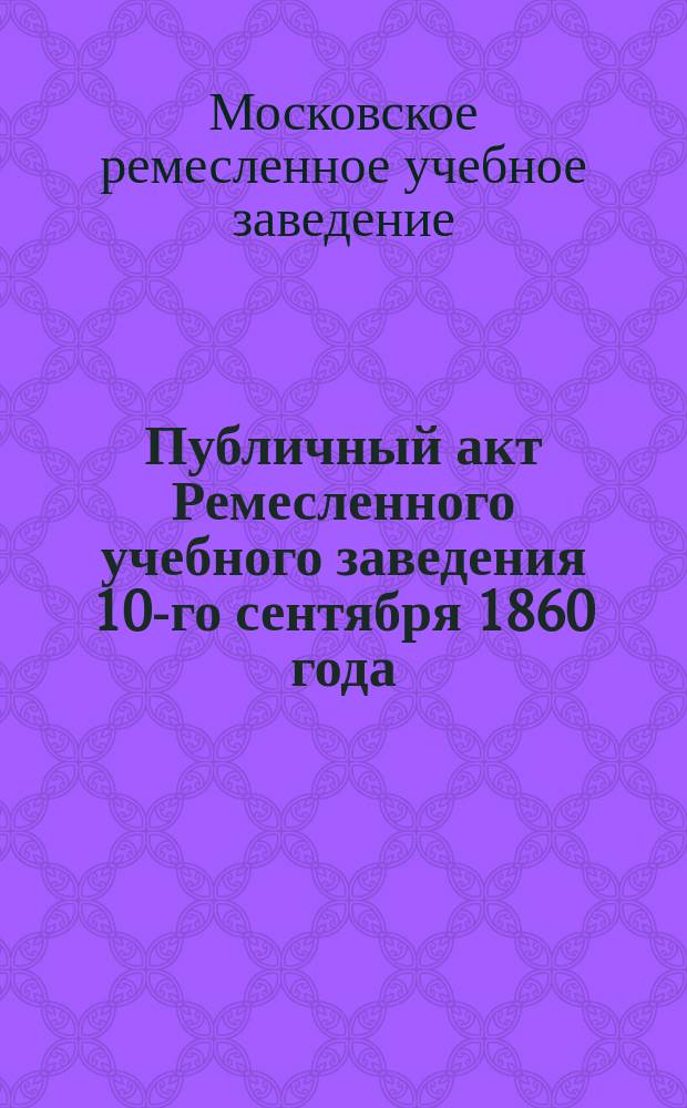 Публичный акт Ремесленного учебного заведения 10-го сентября 1860 года