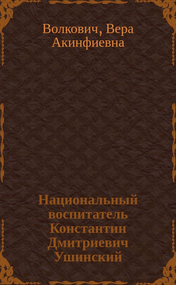 Национальный воспитатель Константин Дмитриевич Ушинский