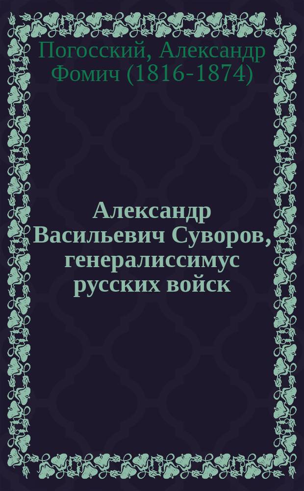 Александр Васильевич Суворов, генералиссимус русских войск : Его жизнь и победы : Сост. по историям: Н.А. Полевого и ген. Д.А. Милютина