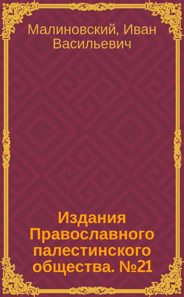 [Издания Православного палестинского общества]. № 21 : Беседа о паломничестве из Иерусалима в Назарет на праздник Благовещения И.В. Малиновского