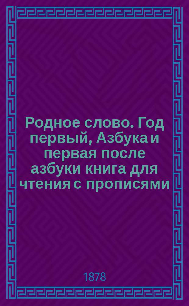 Родное слово. Год первый, Азбука и первая после азбуки книга для чтения с прописями, образцами для первоначальной рисовки и картинками в тексте : Для детей мл. возраста