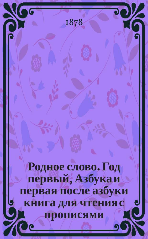 Родное слово. Год первый, Азбука и первая после азбуки книга для чтения с прописями, образцами для первоначальной рисовки и картинками в тексте : Для детей мл. возраста