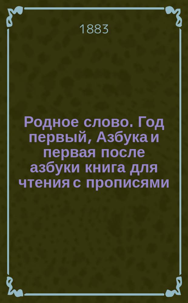 Родное слово. Год первый, Азбука и первая после азбуки книга для чтения с прописями, образцами для первоначальной рисовки и картинками в тексте : Для детей мл. возраста