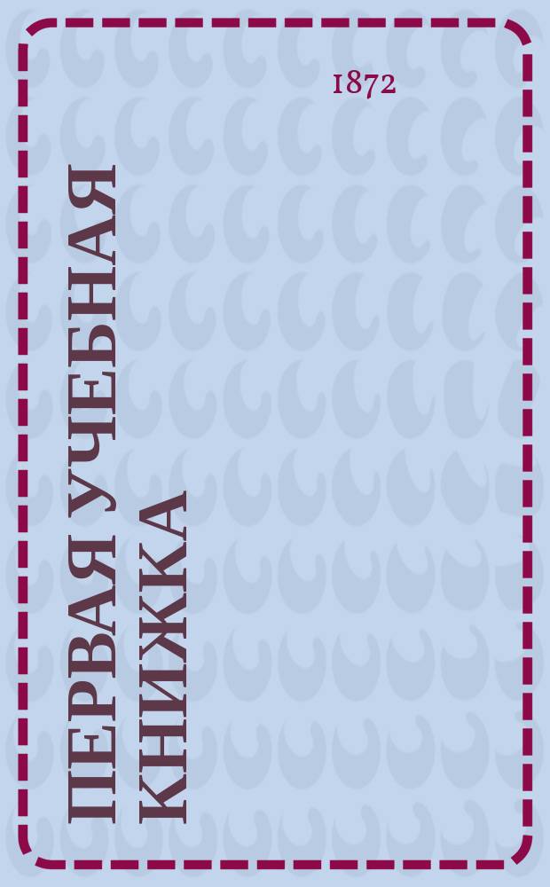 Первая учебная книжка : Клас. пособие при обучении письму, чтению и началам родного языка
