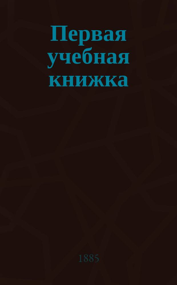 Первая учебная книжка : Клас. пособие при обучении письму, чтению и началам родного языка
