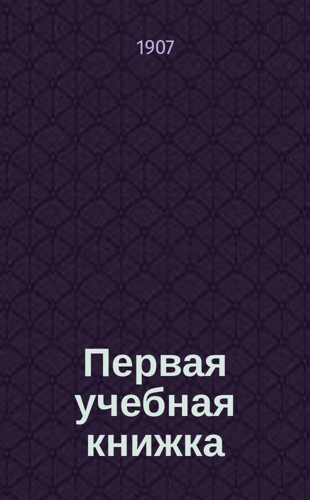 Первая учебная книжка : Клас. пособие при обучении письму, чтению и началам родного языка