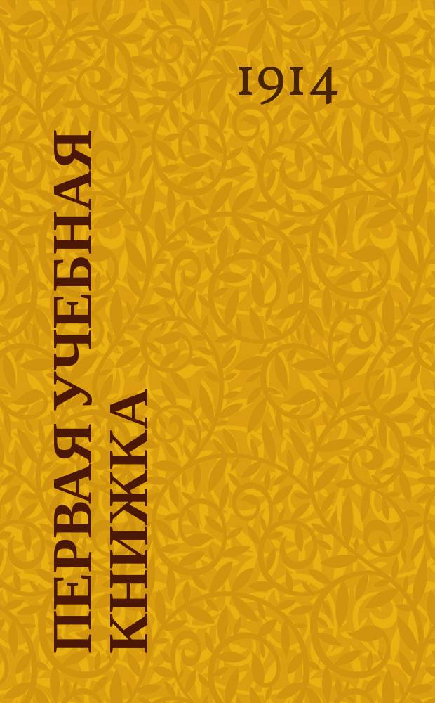 Первая учебная книжка : Клас. пособие при обучении письму, чтению и началам родного языка