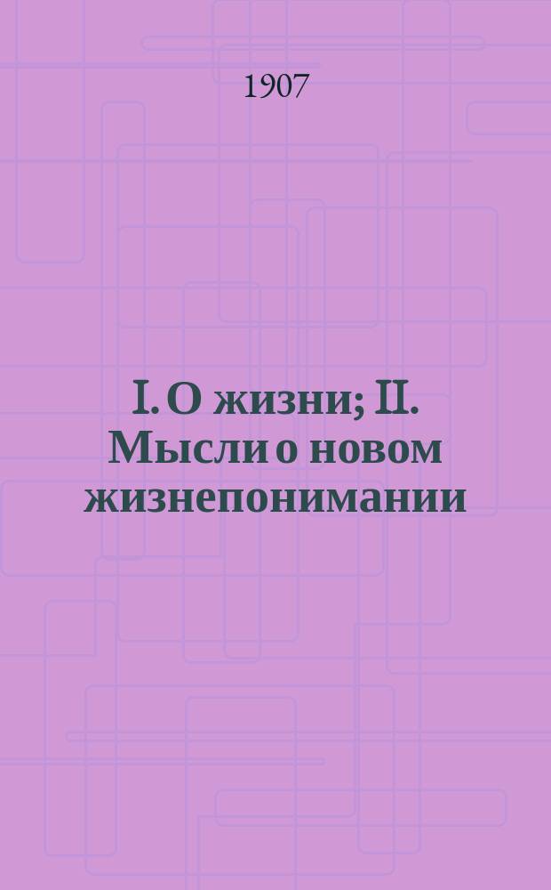 I. О жизни; II. Мысли о новом жизнепонимании: Отр. из гл. 4 и 5 соч. "Царство божие внутри вас" / Гр. Л.Н. Толстой