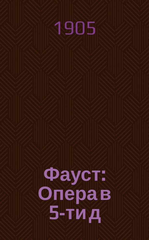 Фауст : Опера в 5-ти д