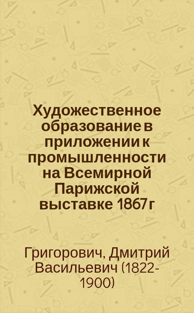 Художественное образование в приложении к промышленности на Всемирной Парижской выставке 1867 г.