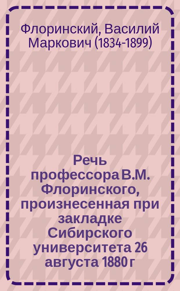 Речь профессора В.М. Флоринского, произнесенная при закладке Сибирского университета 26 августа 1880 г.