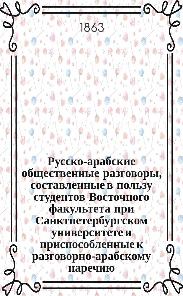 Русско-арабские общественные разговоры, составленные в пользу студентов Восточного факультета при Санктпетербургском университете и приспособленные к разговорно-арабскому наречию, употребляемому в Сирии и в провинциях Турецких и Персидских, Ф. Кельзи (из Алепо), преподавателем арабского языка при том же Университете : С прил. опыта пер. басен И.А. Крылова на араб. яз