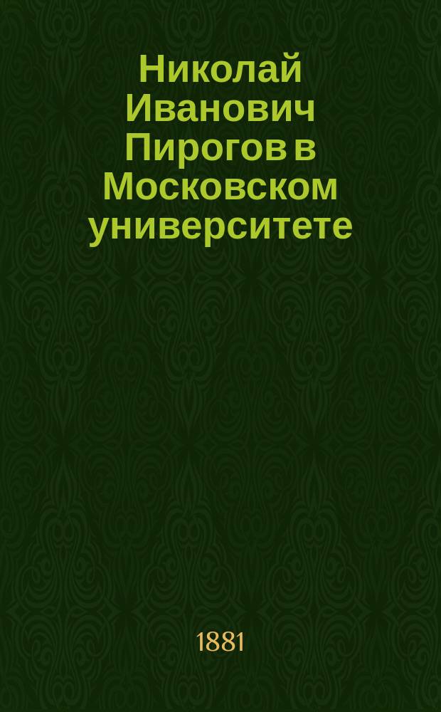 Николай Иванович Пирогов в Московском университете (1824-1828) : Справки в док. Унив. арх. Николая Тихонравова
