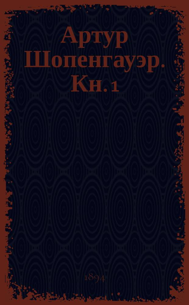 Артур Шопенгауэр. Кн. 1 : Жизнь и характер Шопенгауэра