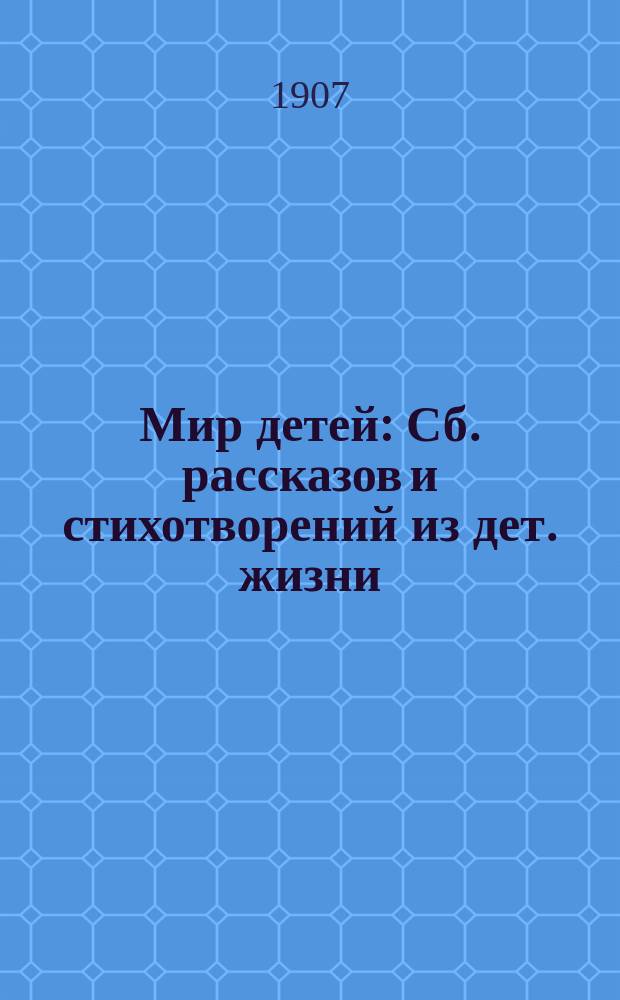 Мир детей : Сб. рассказов и стихотворений из дет. жизни