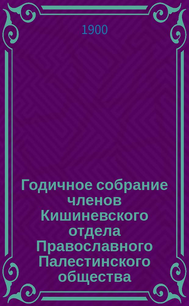 Годичное собрание членов Кишиневского отдела Православного Палестинского общества... ... [5-го марта 1900 года