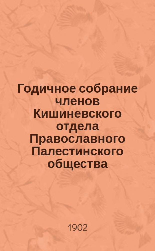 Годичное собрание членов Кишиневского отдела Православного Палестинского общества... ... [7-го апреля 1902 года]