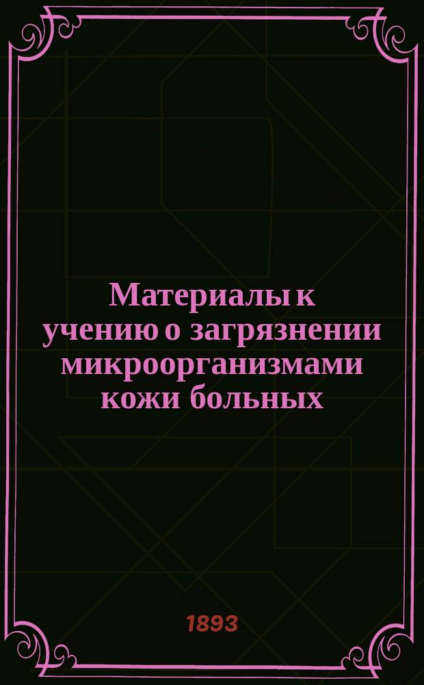 Материалы к учению о загрязнении микроорганизмами кожи больных : Дис. на степ. д-ра мед. С.М. Никольского