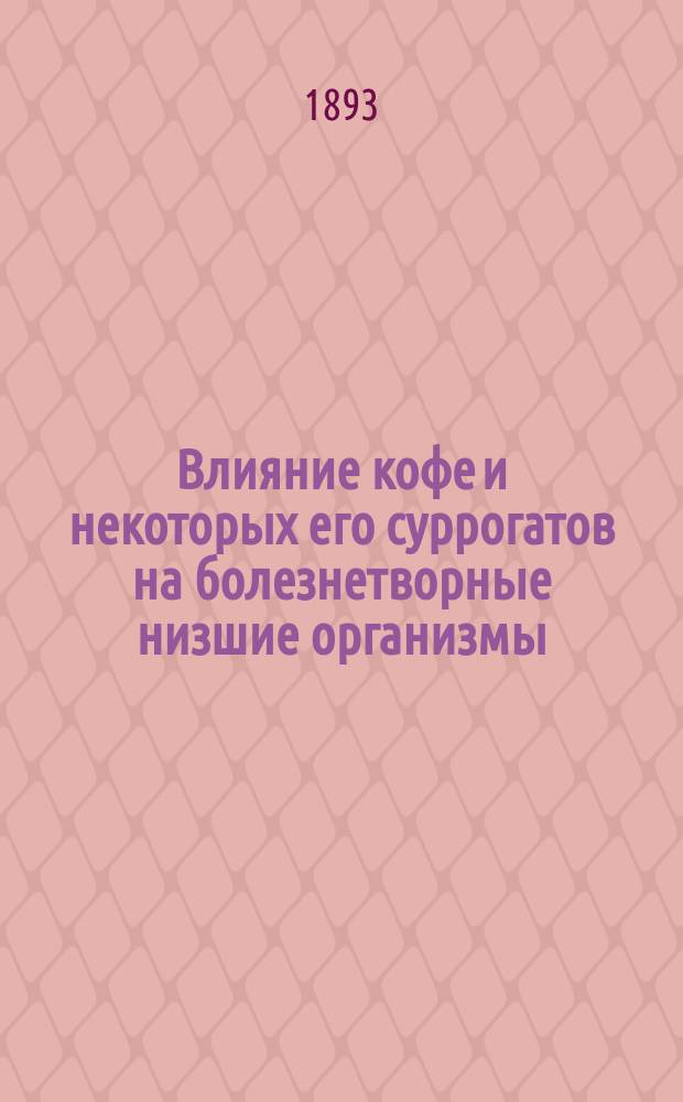 Влияние кофе и некоторых его суррогатов на болезнетворные низшие организмы : Дис. на степ. д-ра мед. Ив.Дм. Прозоровского