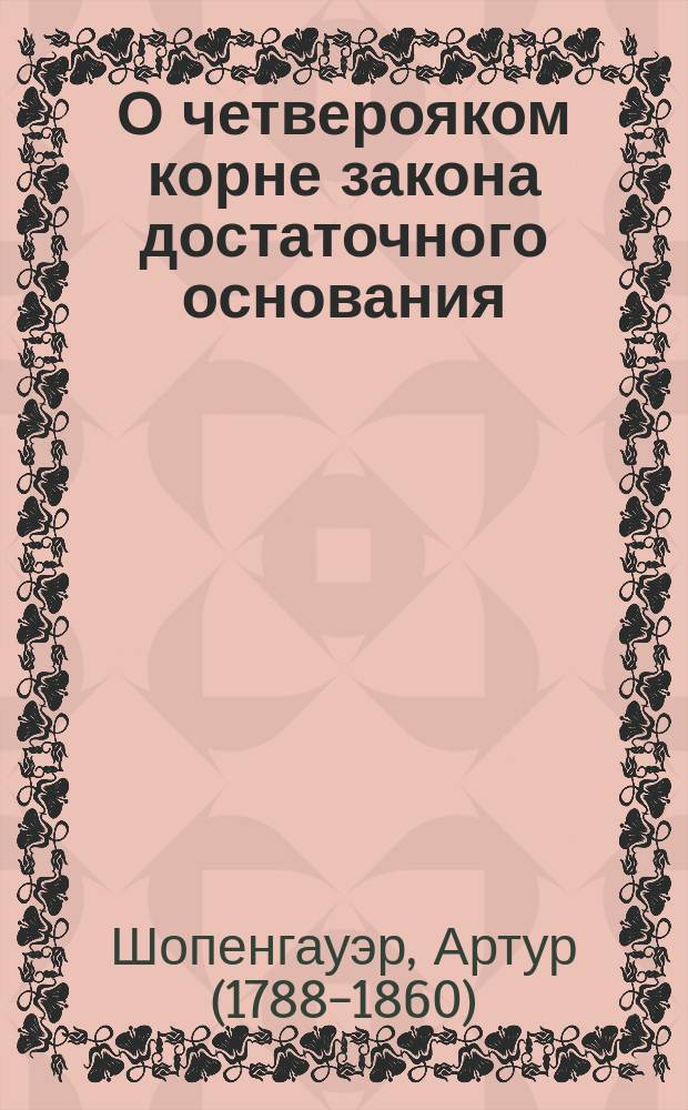 О четверояком корне закона достаточного основания : философское рассуждение Артура Шопенгауэра
