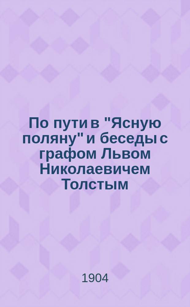 По пути в "Ясную поляну" и беседы с графом Львом Николаевичем Толстым : Путевые записки и стихотворения А. Новосельского