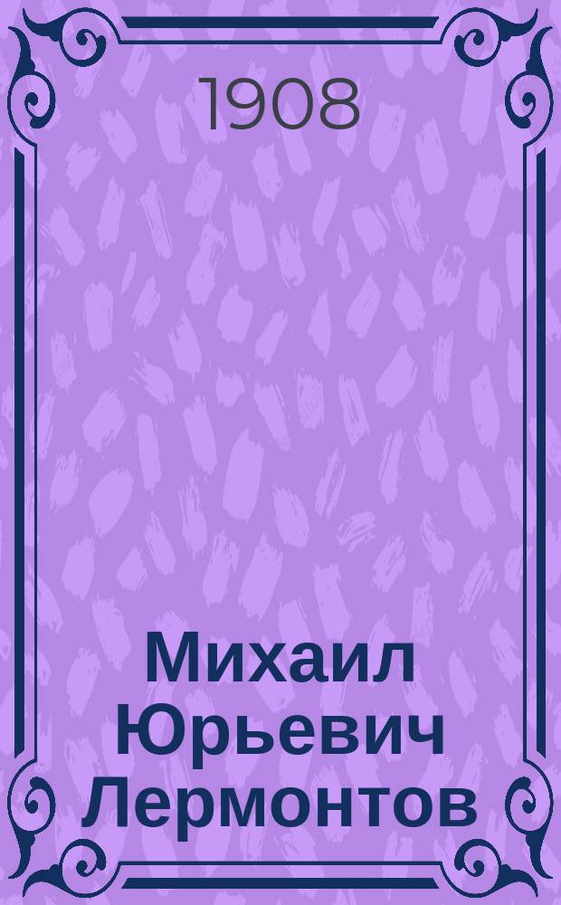 Михаил Юрьевич Лермонтов : Его жизнь и соч. : Сб. ист.-лит. ст