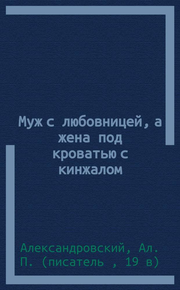 Муж с любовницей, а жена под кроватью с кинжалом : (Повесть)