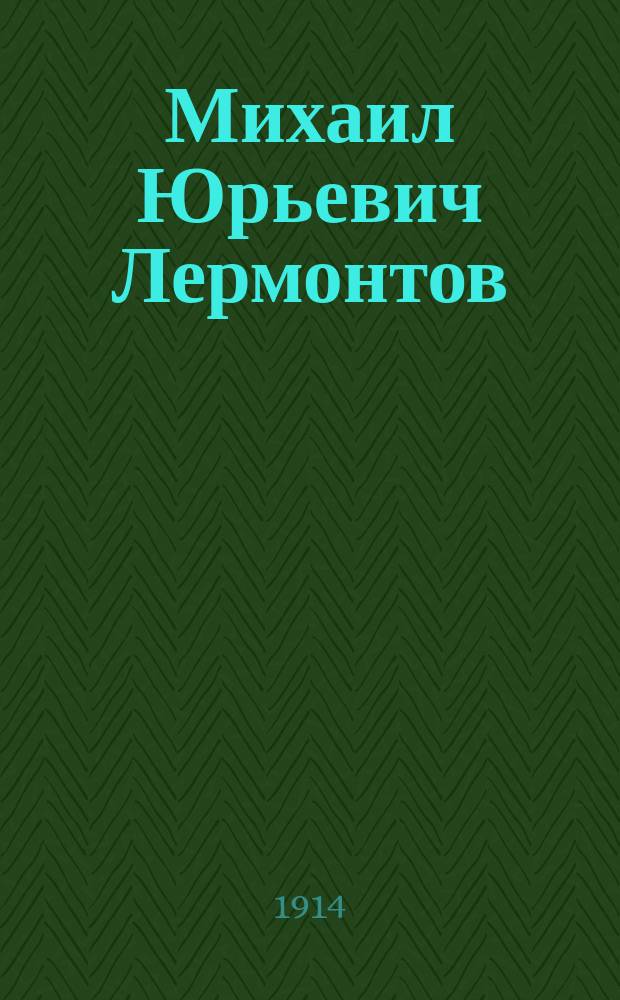 Михаил Юрьевич Лермонтов : Его жизнь и соч. : Сб. ист.-лит. ст