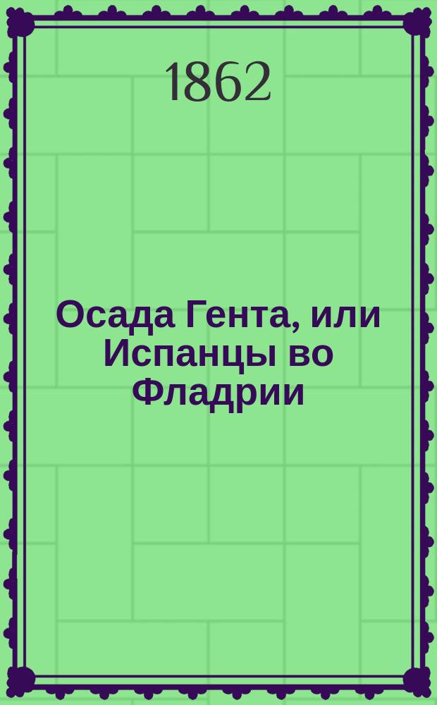 Осада Гента, или Испанцы во Фладрии : Опера в 4 д. : Либретто