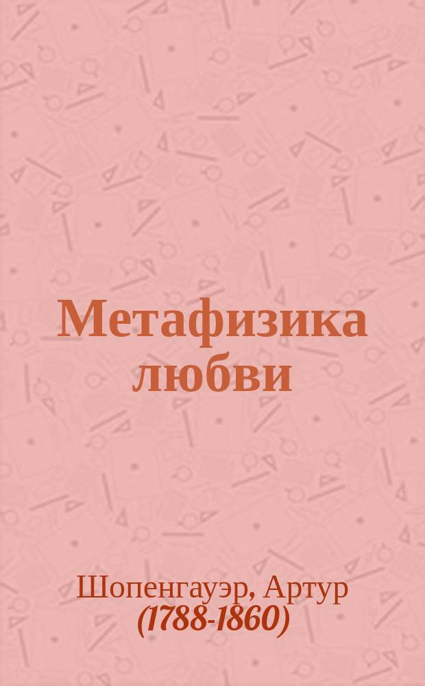 Метафизика любви : отрывок из сочинения "Мир как воля и представление"