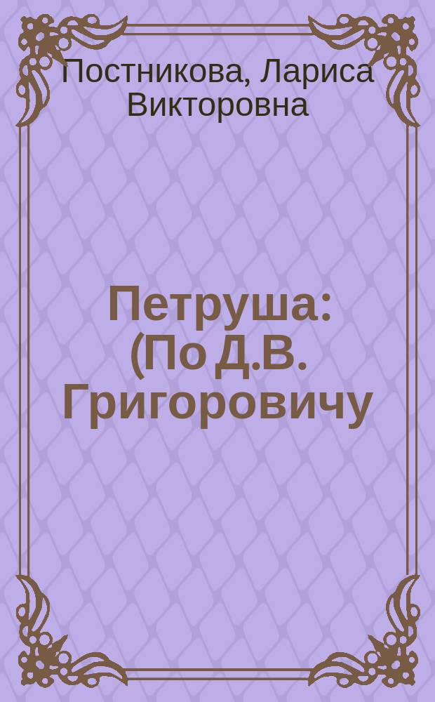 Петруша : (По Д.В. Григоровичу) : Из сб. типов "Галерея детских портретов" Л. Постниковой