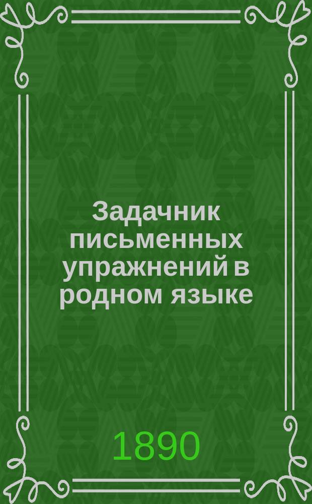 Задачник письменных упражнений в родном языке : Классное пособие для элементарных школ. Тетр. 1 : Внешнее построение речи : Для учеников 3 и 4-го учебного года