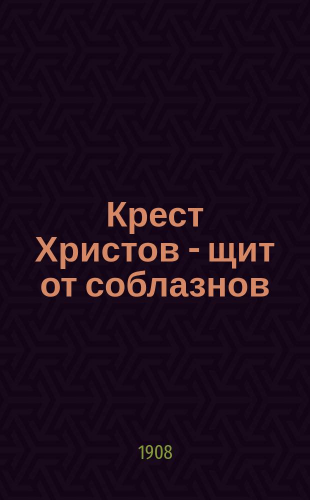 Крест Христов - щит от соблазнов : По поводу "юбилея" гр. Л.Н. Толстого : Речь Николая Ив. Троицкого, произнес. в общ. собр. Т.О. Союза рус. народа, в зале Тул. дворян. собр. 16 марта 1908 г