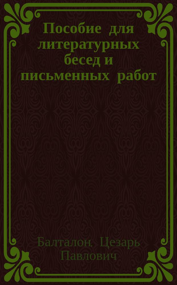 Пособие для литературных бесед и письменных работ : Вопросы для изуч. произведений Пушкина, Лермонтова, Грибоедова, Гоголя, Гончарова, Тургенееа!, гр. Л.Н. Толстого, Островского, гр. А.К. Толстого, Достоевского, Чехова, Короленко, Гомера, Софокла, Шекспира, Сервантеса, Мольера, Гете, Ибсена