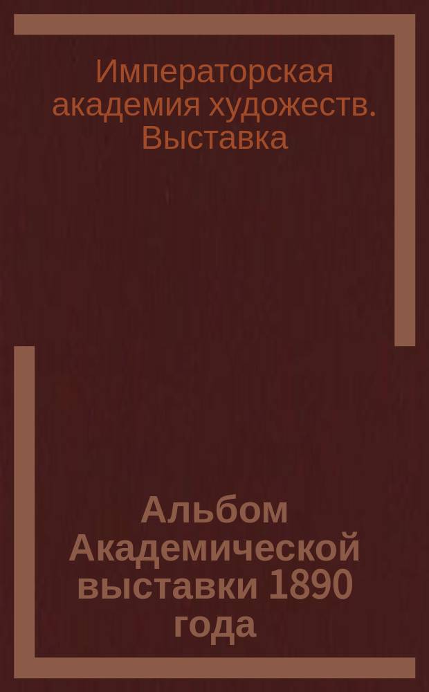Альбом Академической выставки 1890 года : Фототип. изд. : Фототипии исполнены в худож. ателье Е. Гофферса : 4-й год изд.. Вып. 1-3