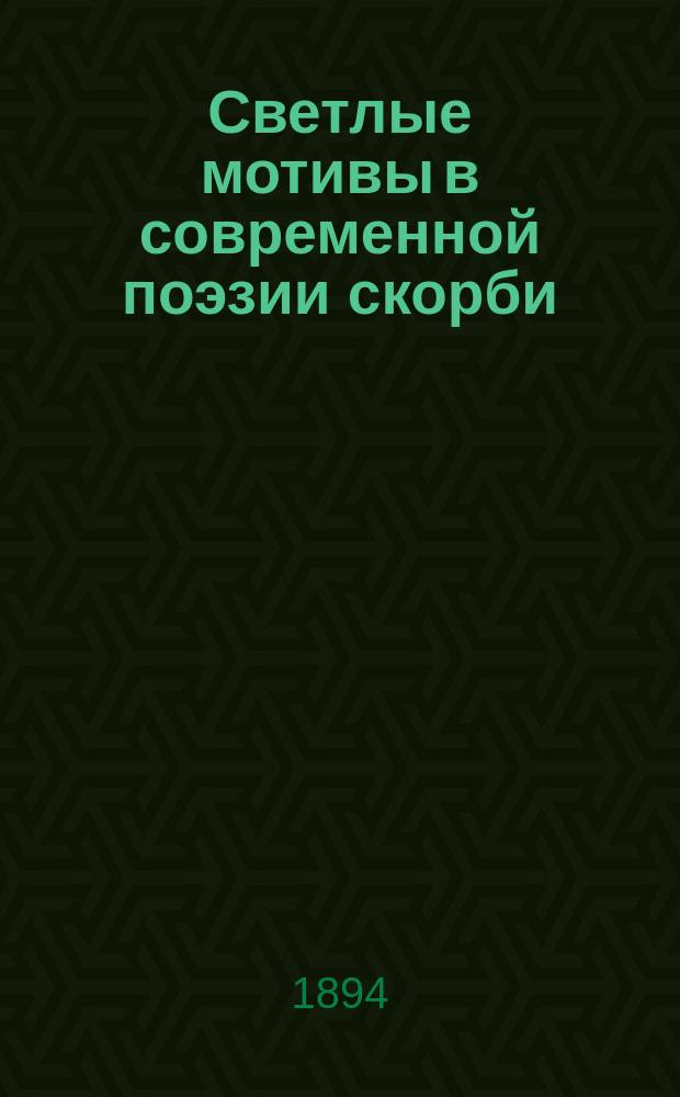 Светлые мотивы в современной поэзии скорби : (стихотворения К.Р.) : речь, произнесенная на публичном акте в Тифлисской 1-ой гимназии, 19 декабря 1893 г., преподавателем русской словесности М.И. Черниковым