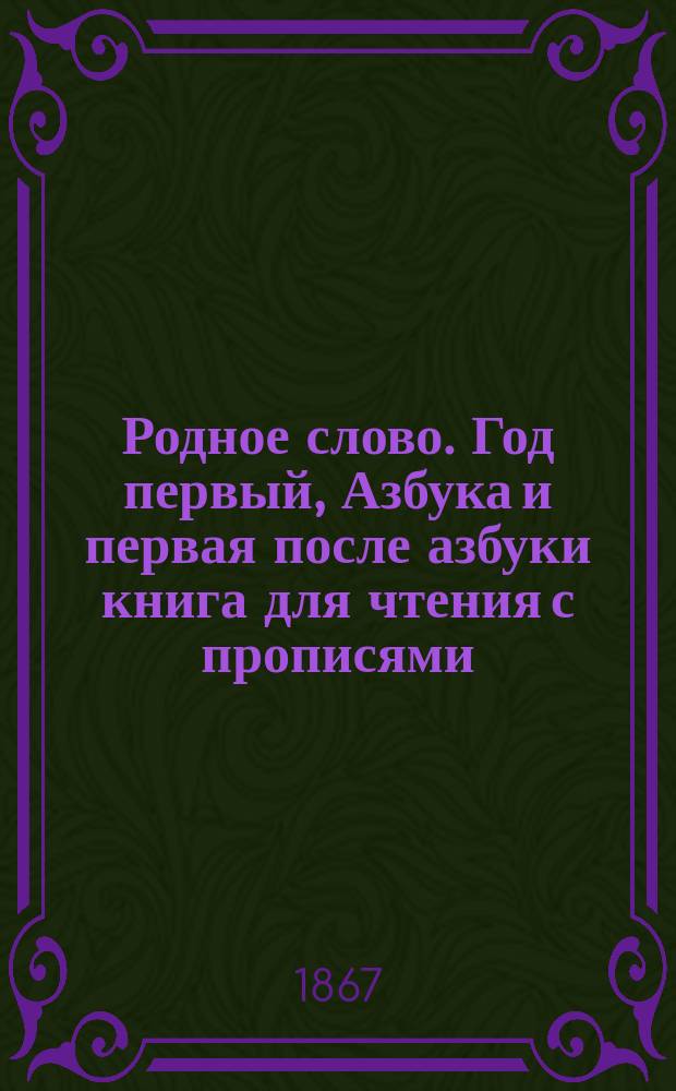 Родное слово. Год первый, Азбука и первая после азбуки книга для чтения с прописями, образцами для первоначальной рисовки и картинками в тексте : Для детей мл. возраста