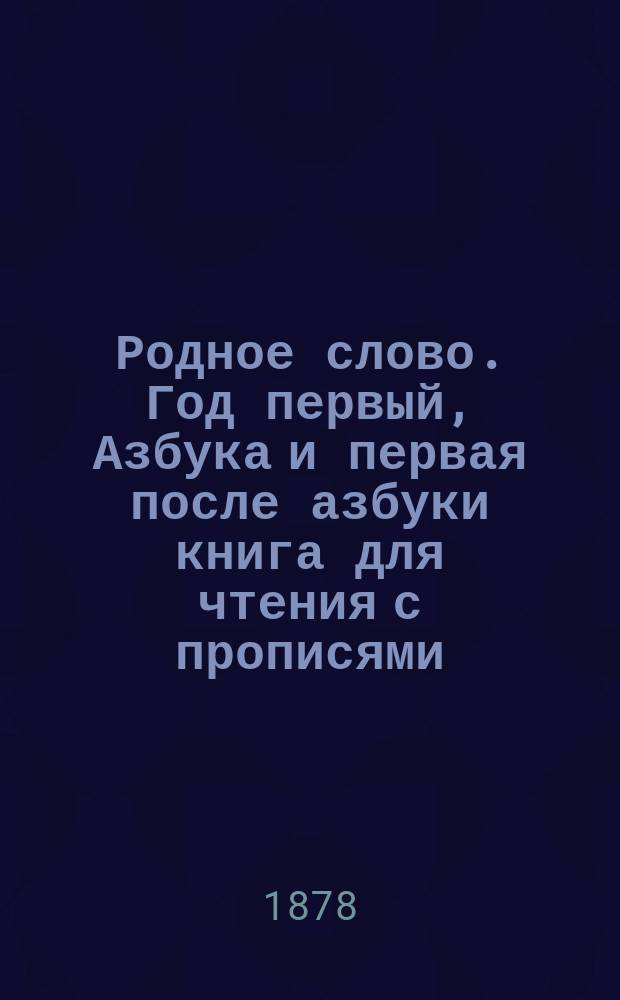 Родное слово. Год первый, Азбука и первая после азбуки книга для чтения с прописями, образцами для первоначальной рисовки и картинками в тексте : Для детей мл. возраста