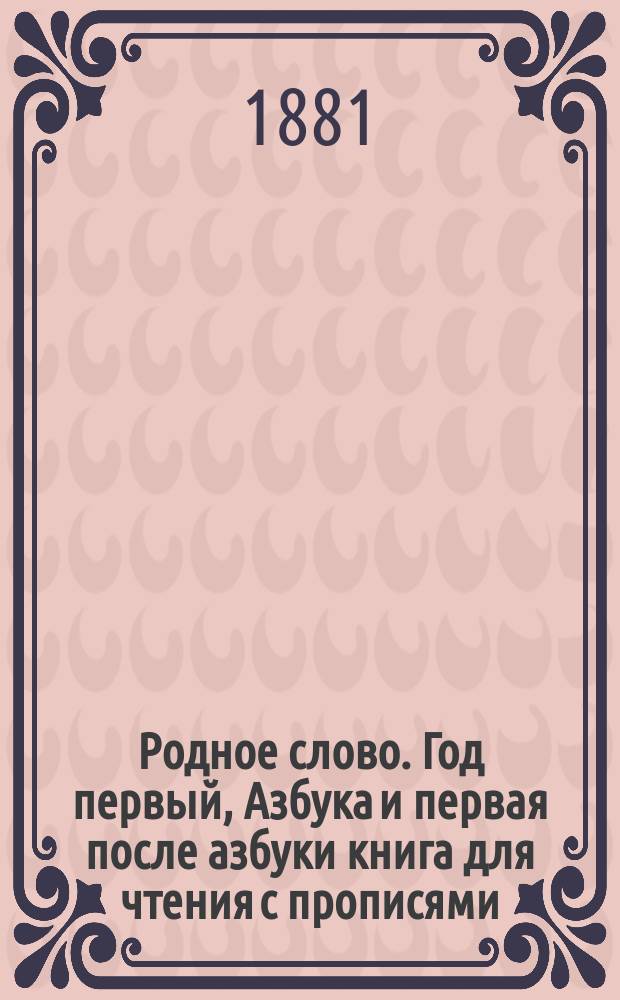Родное слово. Год первый, Азбука и первая после азбуки книга для чтения с прописями, образцами для первоначальной рисовки и картинками в тексте : Для детей мл. возраста
