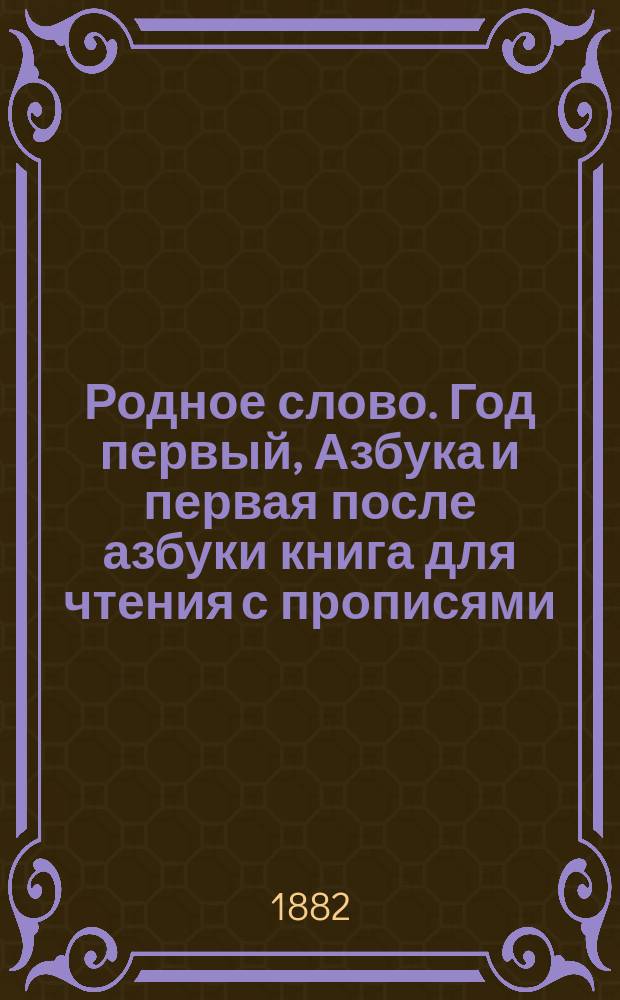 Родное слово. Год первый, Азбука и первая после азбуки книга для чтения с прописями, образцами для первоначальной рисовки и картинками в тексте : Для детей мл. возраста
