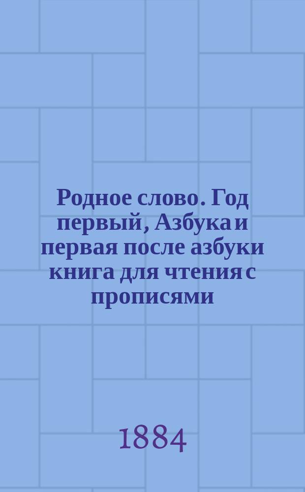 Родное слово. Год первый, Азбука и первая после азбуки книга для чтения с прописями, образцами для первоначальной рисовки и картинками в тексте : Для детей мл. возраста