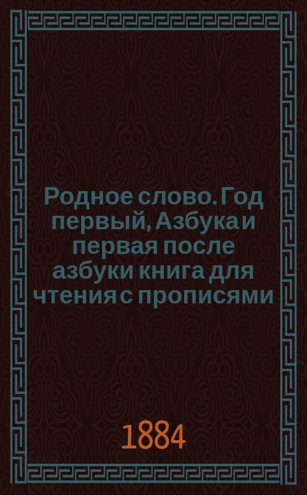 Родное слово. Год первый, Азбука и первая после азбуки книга для чтения с прописями, образцами для первоначальной рисовки и картинками в тексте : Для детей мл. возраста