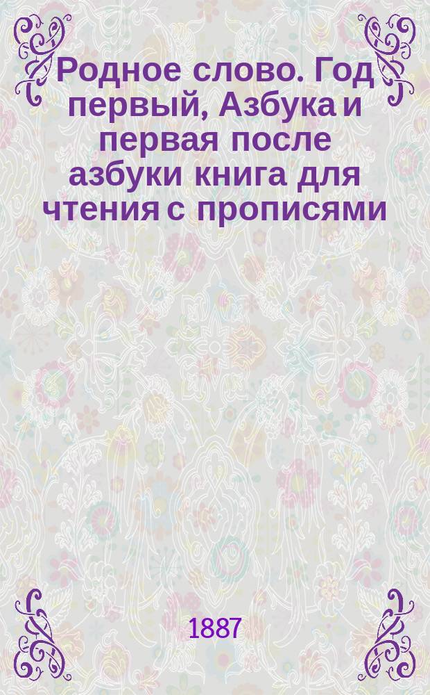 Родное слово. Год первый, Азбука и первая после азбуки книга для чтения с прописями, образцами для первоначальной рисовки и картинками в тексте : Для детей мл. возраста