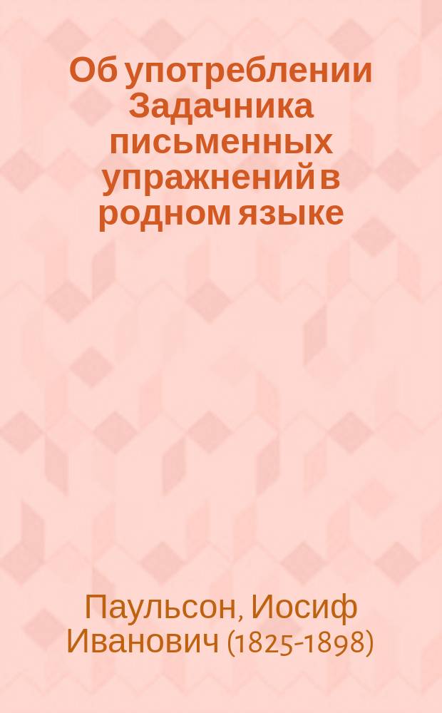 Об употреблении Задачника письменных упражнений в родном языке : (Объяснение для преподавателя)