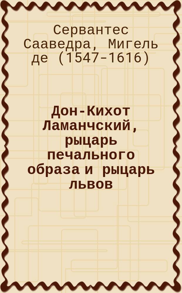 Дон-Кихот Ламанчский, рыцарь печального образа и рыцарь львов : Переделала по Сервантесу для рус. юношества О.И. Рогова