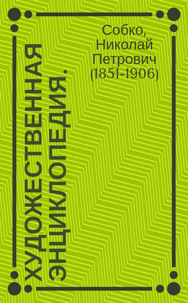 Художественная энциклопедия. (Иллюстрированный словарь искусств и художеств). Сост. Ф. Булгаков. Т. I. А-И, с 535 рис. С.-Пб. 1886 : Рец.