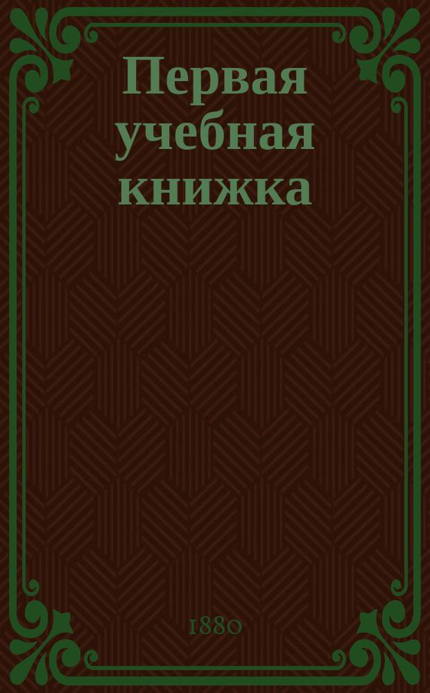 Первая учебная книжка : Клас. пособие при обучении письму, чтению и началам родного языка