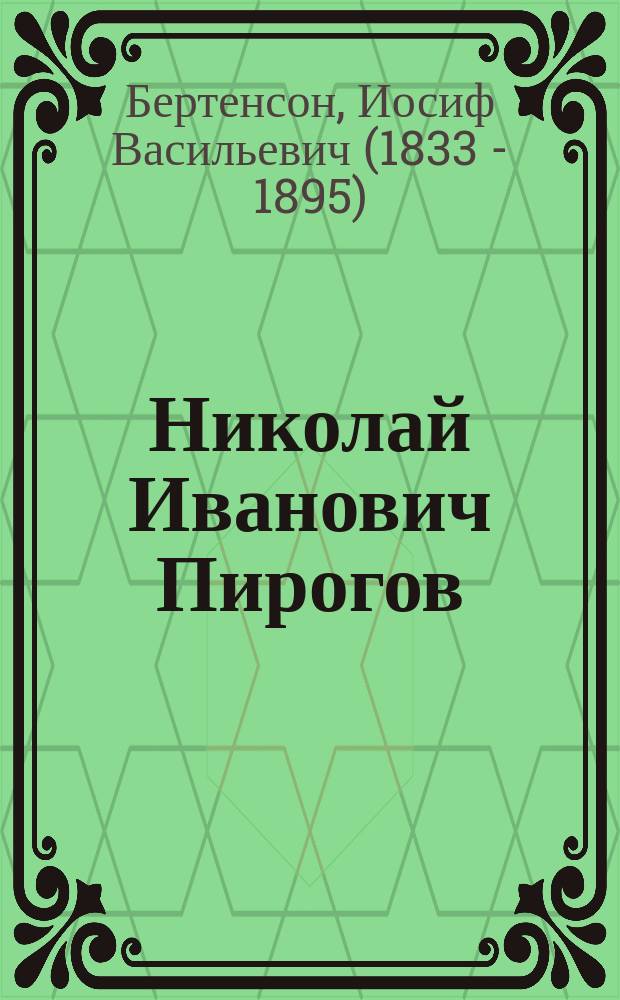 Николай Иванович Пирогов : Очерк его обществ. деятельности, как профессора, врача-хирурга, писателя и педагога, с 24 мая 1831 г. по 24 мая 1881 г